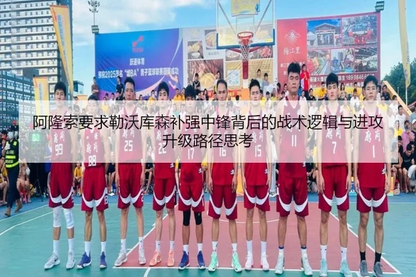 阿隆索要求勒沃库森补强中锋背后的战术逻辑与进攻升级路径思考